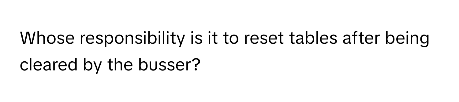 Whose responsibility is it to reset tables after being cleared by the busser?