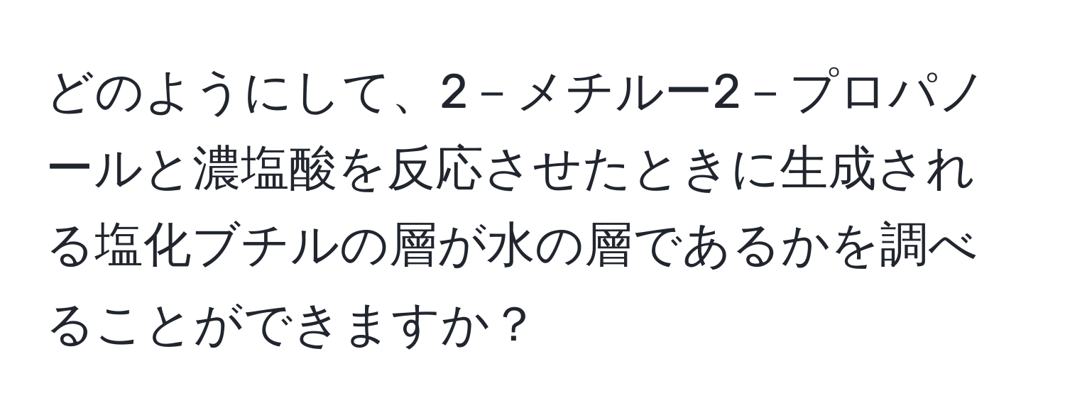 どのようにして、2－メチルー2－プロパノールと濃塩酸を反応させたときに生成される塩化ブチルの層が水の層であるかを調べることができますか？