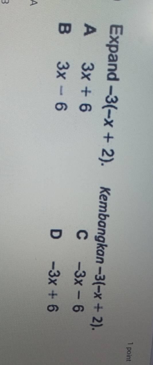 Expand -3(-x+2) Kembangkan -3(-x+2).
A 3x+6
C -3x-6
B 3x-6
D -3x+6
A