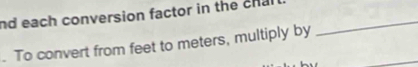 nd each conversion factor in the chal _ 
. To convert from feet to meters, multiply by 
_