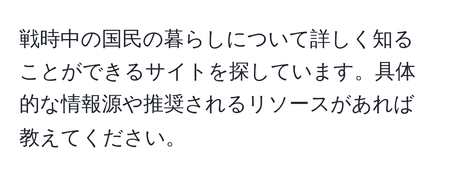 戦時中の国民の暮らしについて詳しく知ることができるサイトを探しています。具体的な情報源や推奨されるリソースがあれば教えてください。