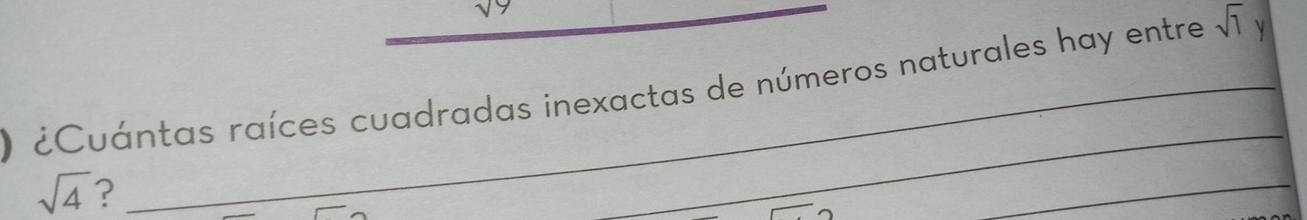 sqrt(9)
O ¿Cuántas raíces cuadradas inexactas de números naturales hay entre sqrt(1) y
sqrt(4) ? 
_ 
_