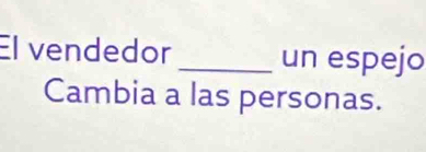 El vendedor _un espejo 
Cambia a las personas.