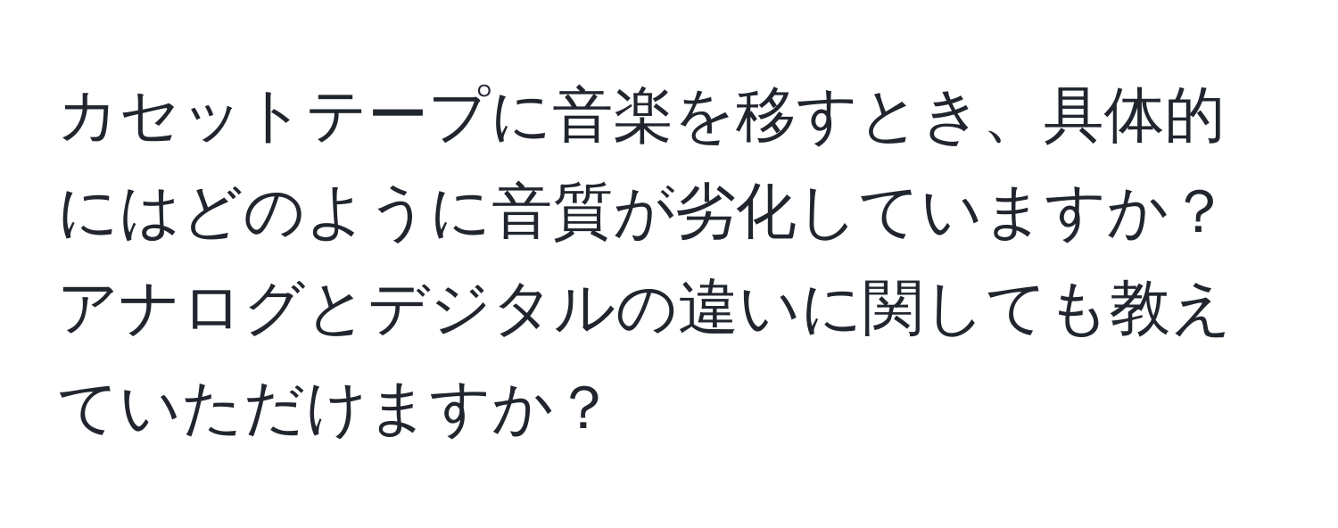 カセットテープに音楽を移すとき、具体的にはどのように音質が劣化していますか？アナログとデジタルの違いに関しても教えていただけますか？