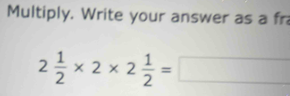 Multiply. Write your answer as a fr
2 1/2 * 2* 2 1/2 =□