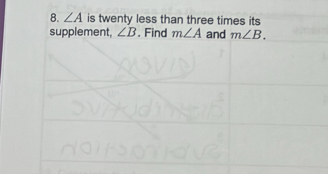 ∠ A is twenty less than three times its 
supplement, ∠ B. Find m∠ A and m∠ B.