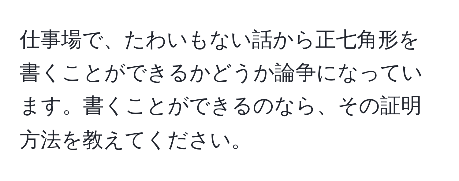 仕事場で、たわいもない話から正七角形を書くことができるかどうか論争になっています。書くことができるのなら、その証明方法を教えてください。