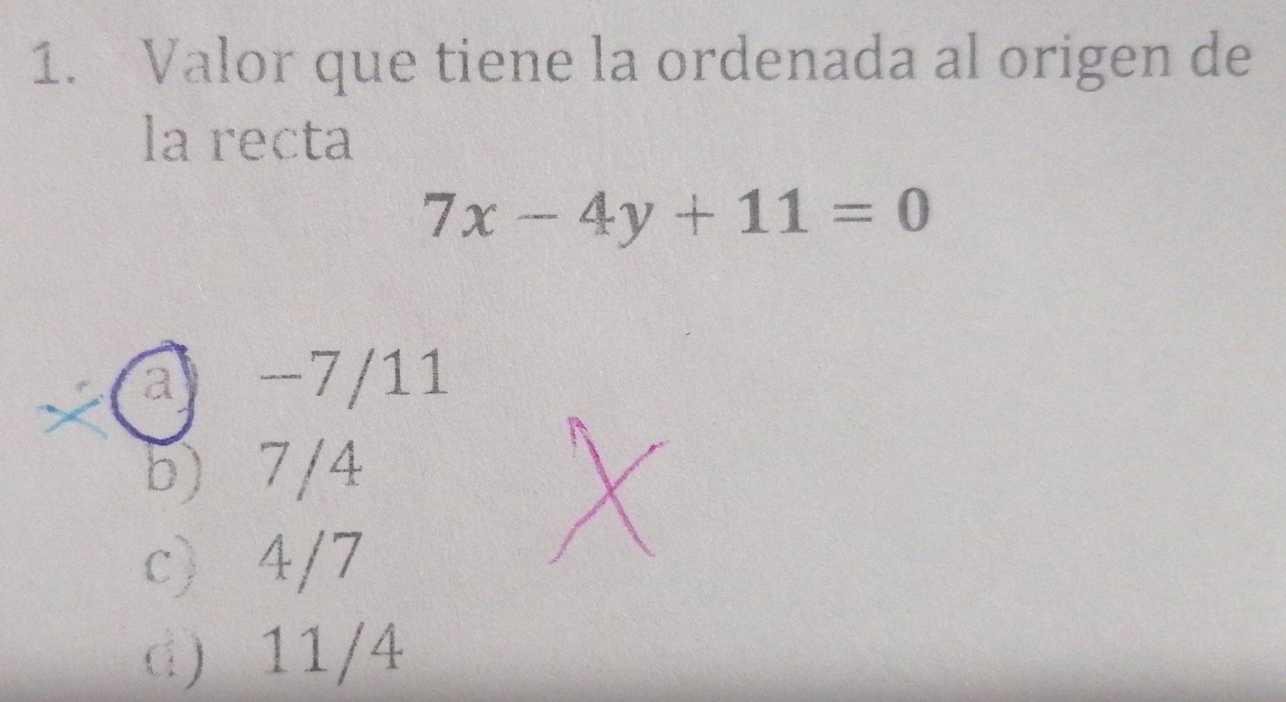 Valor que tiene la ordenada al origen de
la recta
7x-4y+11=0
a −7/11
b) 7/4

c) 4/7
d) 11/4