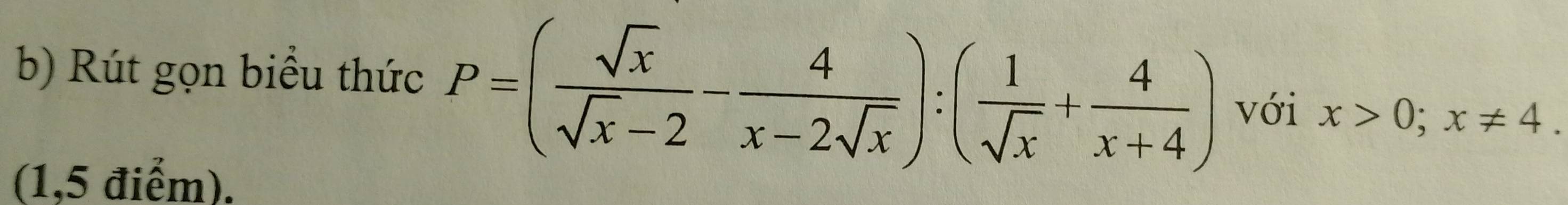 Rút gọn biểu thức P=( sqrt(x)/sqrt(x)-2 - 4/x-2sqrt(x) ):( 1/sqrt(x) + 4/x+4 ) với x>0; x!= 4. 
(1,5 điểm).