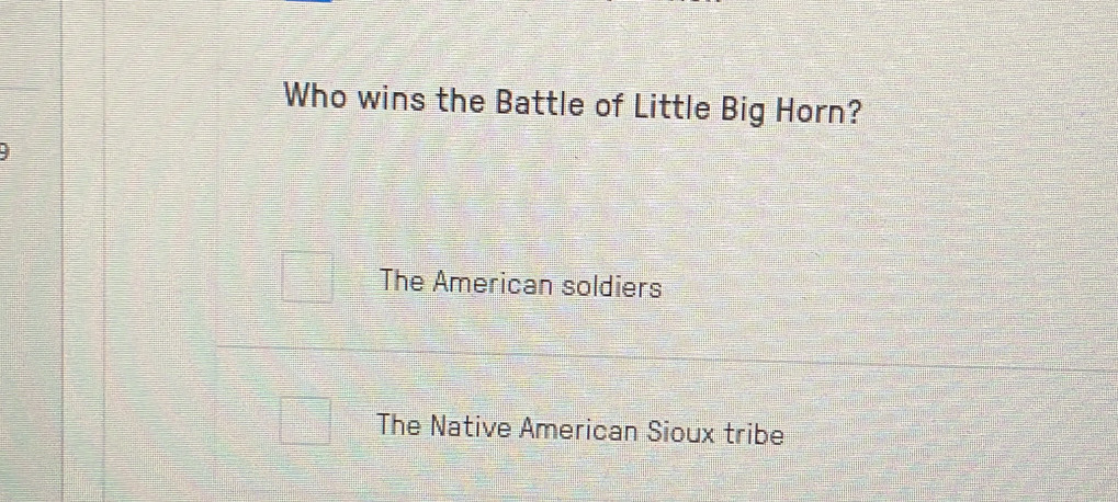 Who wins the Battle of Little Big Horn?
The American soldiers
The Native American Sioux tribe