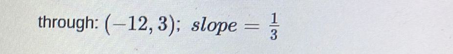 through: (-12,3); slope = 1/3 