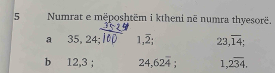 Numrat e mëposhtëm i ktheni në numra thyesorë. 
a 35, 24; 1,overline 2; 23, overline 14; 
b 12, 3; 24, 62overline 4; 1,2overline 34.