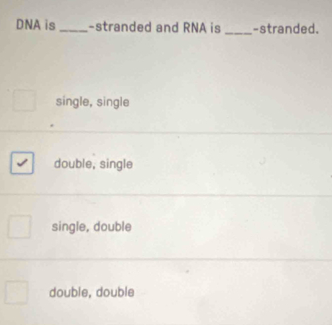 DNA is _-stranded and RNA is _-stranded.
single, single
double, single
single, double
double, double