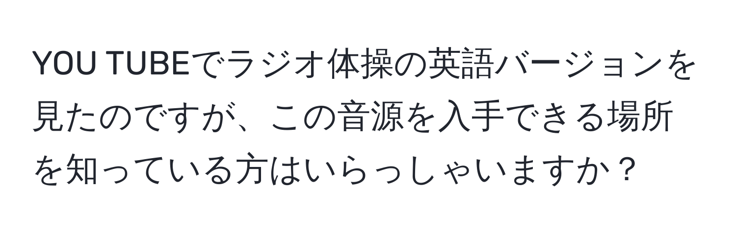 YOU TUBEでラジオ体操の英語バージョンを見たのですが、この音源を入手できる場所を知っている方はいらっしゃいますか？