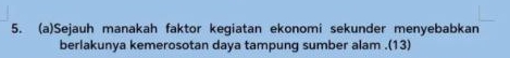 Sejauh manakah faktor kegiatan ekonomi sekunder menyebabkan 
berlakunya kemerosotan daya tampung sumber alam.(13)