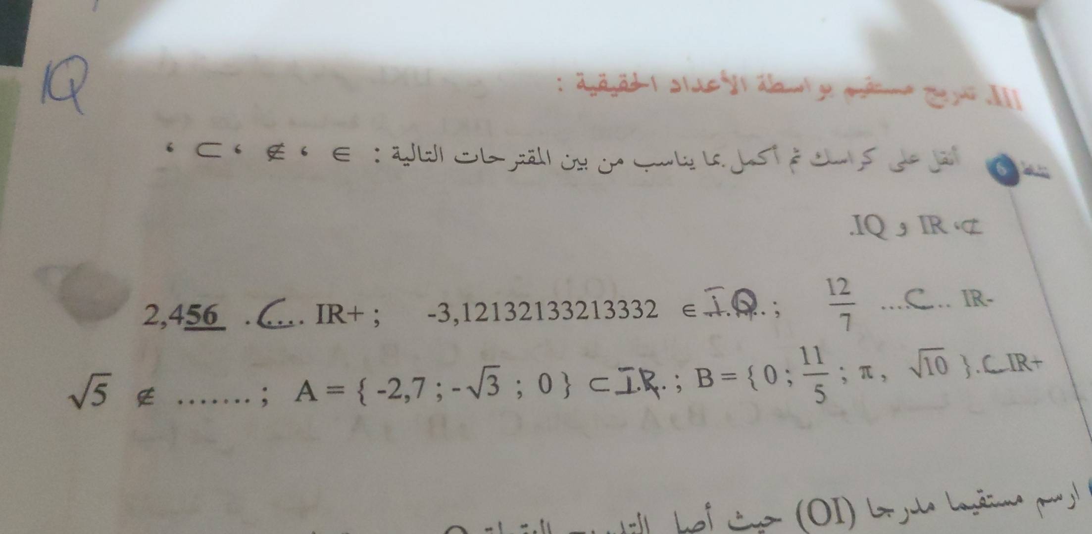 · ∈ : 2W oL äll o d G l J é o s d e = 
.IQ IR Z
2,456._ . IR+; . -3,12132133213332∈ A ;  12/7  _C. IR-
sqrt(5)∉ _ 
: A= -2,7;-sqrt(3);0 ⊂ I. . ; B= 0; 11/5 ;π ,sqrt(10).CIR+ 
he t e O ) L i