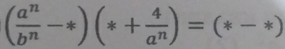 ( a^n/b^n -*)(*+ 4/a^n )=(*-*)