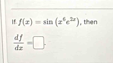 If. f(x)=sin (x^6e^(2x)) , then
 df/dx =□.