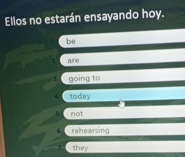 Ellos no estarán ensayando hoy. 
be 
2 are 
3. going to 
4. today 
5. not 
6. rehearsing 
7. they