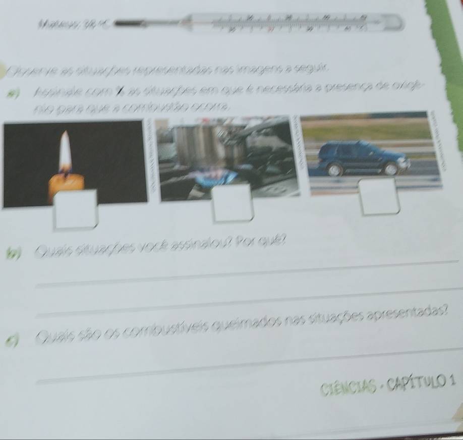 quente as situaçf es representañas nas imagens a segúr 
hesinale com 1 as dtuarpes em que é necessária a presença de ovd 
_ 
Quais étuaches vock asónalou? Por quél 
_ 
_ 
Quais são os combustíveis queimados nas situações apresentadas? 
CiêNCIAS - CAPÍTuLO 1