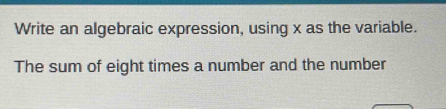 Write an algebraic expression, using x as the variable. 
The sum of eight times a number and the number