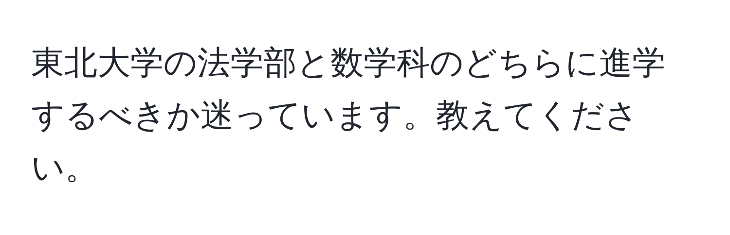 東北大学の法学部と数学科のどちらに進学するべきか迷っています。教えてください。