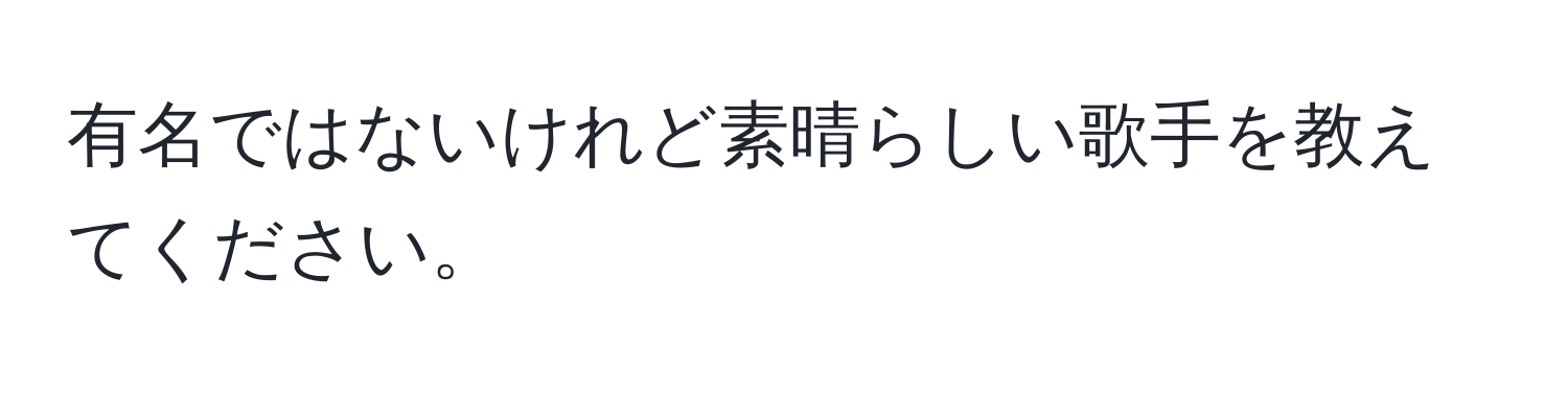 有名ではないけれど素晴らしい歌手を教えてください。