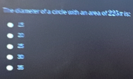 The diareter of a circle with an area of 225π is:
20
30
3