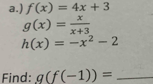 ) f(x)=4x+3
g(x)= x/x+3 
h(x)=-x^2-2
Find: g(f(-1))= _