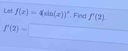 Let f(x)=4(sin (x))^x. Find f'(2).
f'(2)=□