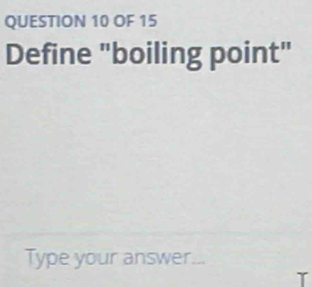 OF 15 
Define "boiling point" 
Type your answer...