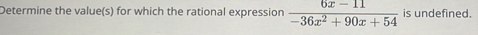 Determine the value(s) for which the rational expression  (6x-11)/-36x^2+90x+54  is undefined.