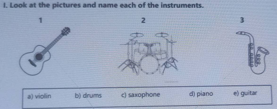 Look at the pictures and name each of the instruments.
1
2
3
a) violin b) drums c) saxophone d) piano e) guitar