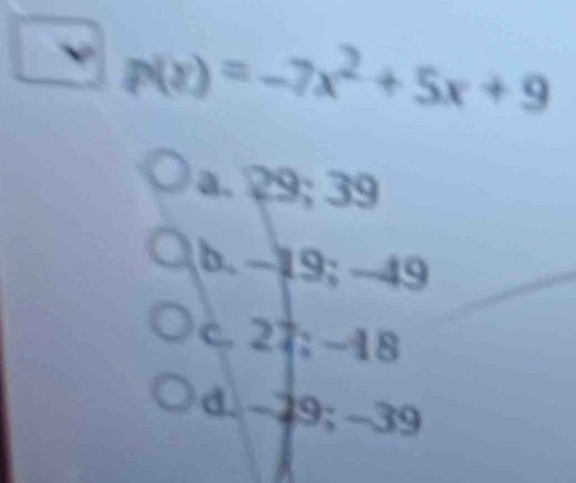 p(x)=-7x^2+5x+9
a. 29; 39
b. -19; −49
c. 27; -18
d. -29; -39