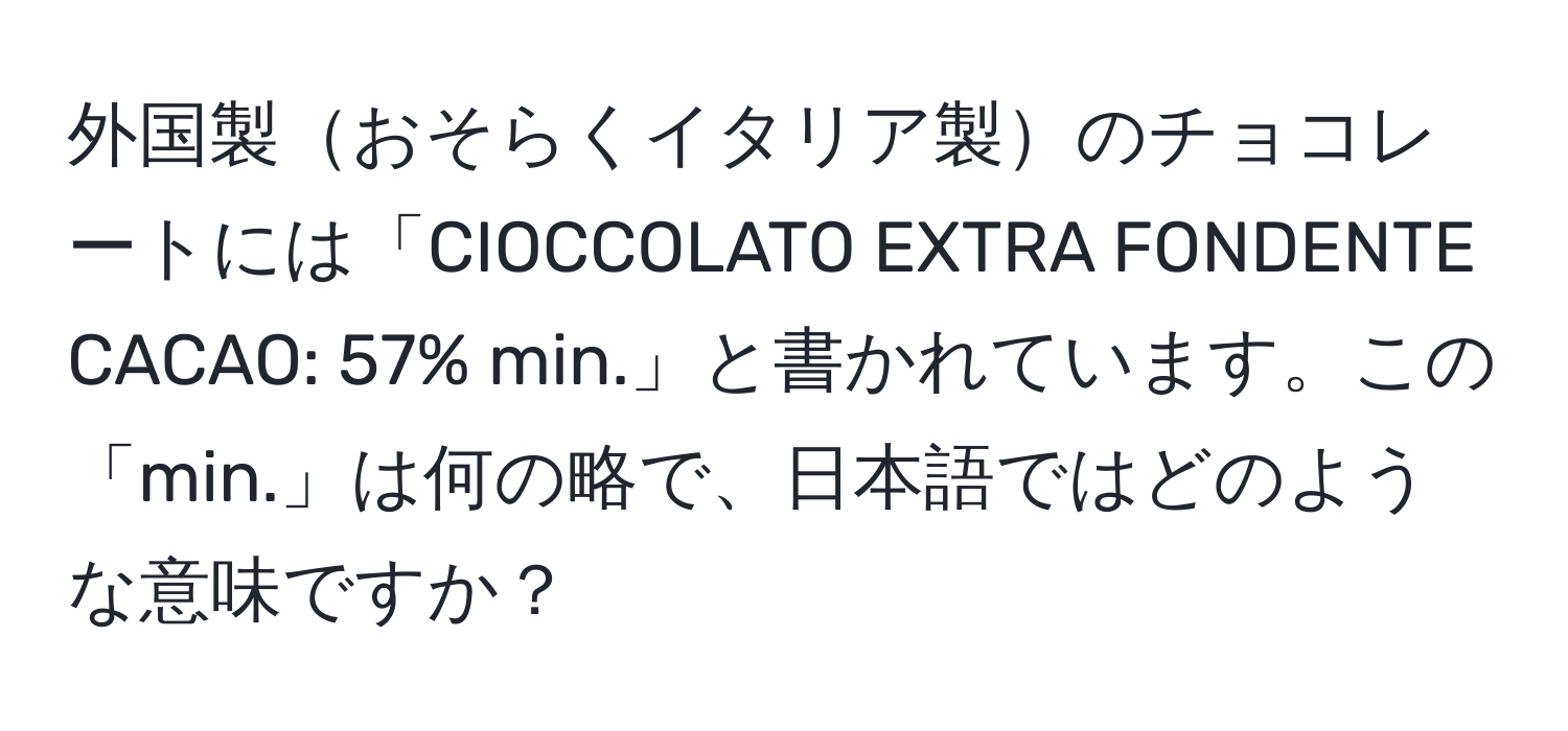 外国製おそらくイタリア製のチョコレートには「CIOCCOLATO EXTRA FONDENTE CACAO: 57% min.」と書かれています。この「min.」は何の略で、日本語ではどのような意味ですか？