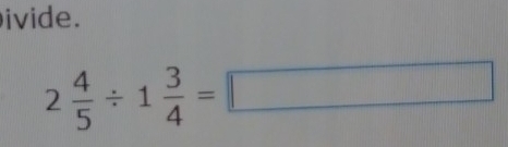 ivide.
2 4/5 / 1 3/4 =□