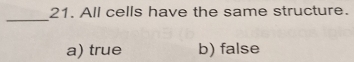 All cells have the same structure.
_
a) true b) false