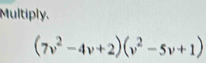 Multiply.
(7v^2-4v+2)(v^2-5v+1)