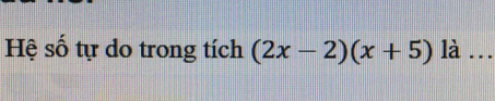 Hệ số tự do trong tích (2x-2)(x+5) là_