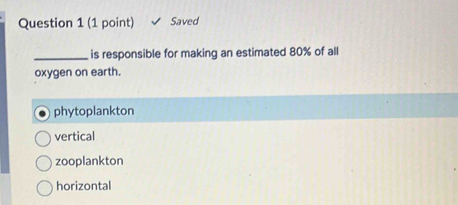 Saved
_is responsible for making an estimated 80% of all
oxygen on earth.
phytoplankton
vertical
zooplankton
horizontal