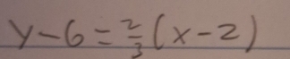 y-6= 2/3 (x-2)