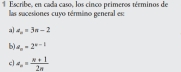 Escribe, en cada caso, los cinco primeros términos de 
las sucesiones cuyo término general es: 
a] a_n=3n-2
b) a_n=2^(n-1)
c] a_n= (n+1)/2n 