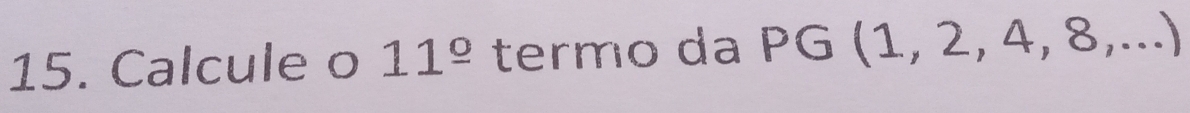 Calcule o 11^(_ circ) termo da PG(1,2,4,8,...)