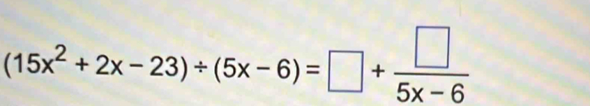 (15x^2+2x-23)/ (5x-6)=□ + □ /5x-6 