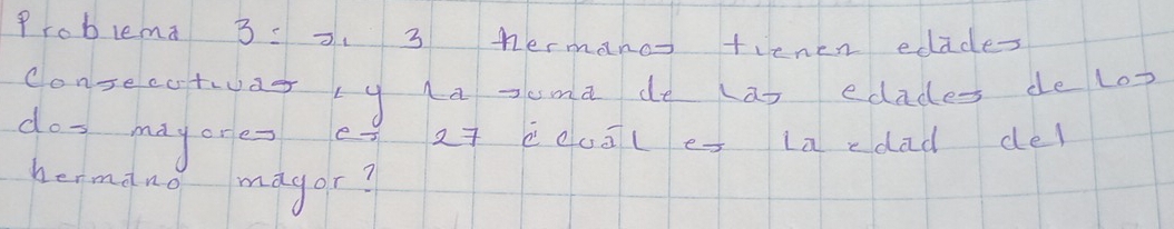 Problema 3 :3. 3 hermano tienen edades 
Consecctwar ty la Jema de Las edades de los 
doo may one eg at eduāles la edad del 
hermano magor?