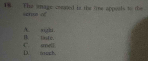 The image created in the line appeals to the
sense of
A. sight.
B. faste.
C. smell.
D. touch.