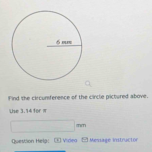 Find the circumference of the circle pictured above. 
Use 3.14 for π
^circ  □ n nm
Question Help: Video Message instructor