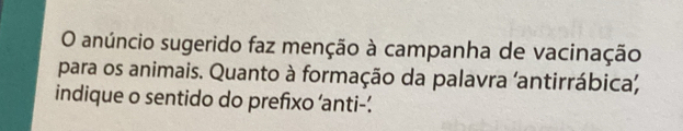 anúncio sugerido faz menção à campanha de vacinação 
para os animais. Quanto à formação da palavra 'antirrábica, 
indique o sentido do prefixo ‘anti-.