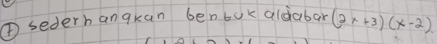 sederhanqkan bentUk aldabar (2x+3)(x-2)