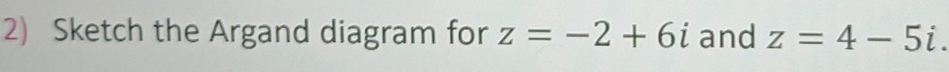 Sketch the Argand diagram for z=-2+6i and z=4-5i.